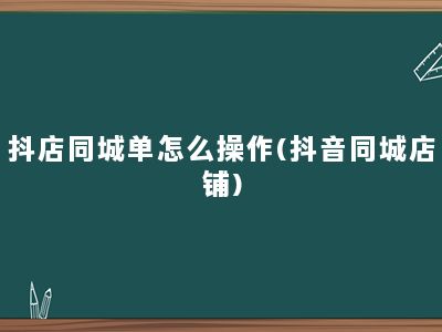 抖店同城单怎么操作(抖音同城店铺)