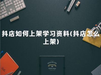 抖店如何上架学习资料(抖店怎么上架)