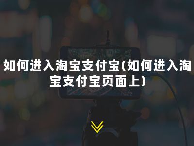 如何进入淘宝支付宝(如何进入淘宝支付宝页面上)