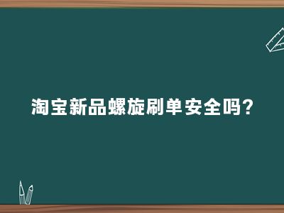 淘宝新品螺旋刷单安全吗？