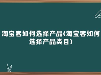 淘宝客如何选择产品(淘宝客如何选择产品类目)