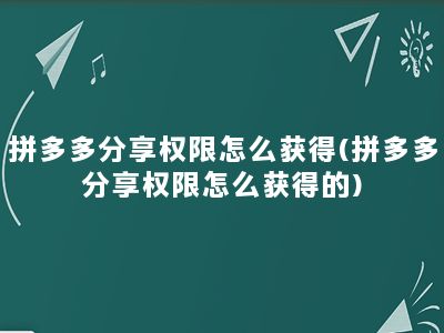 拼多多分享权限怎么获得(拼多多分享权限怎么获得的)