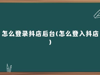 怎么登录抖店后台(怎么登入抖店)