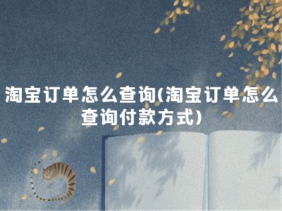 淘宝订单怎么查询(淘宝订单怎么查询付款方式)