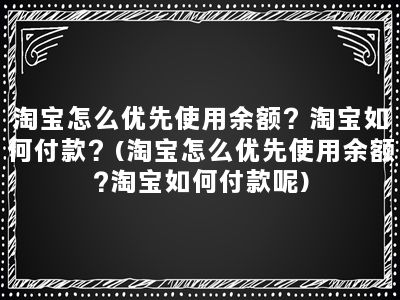 淘宝怎么优先使用余额？淘宝如何付款？(淘宝怎么优先使用余额?淘宝如何付款呢)