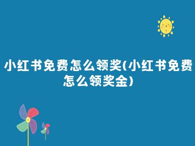 小红书免费怎么领奖(小红书免费怎么领奖金)