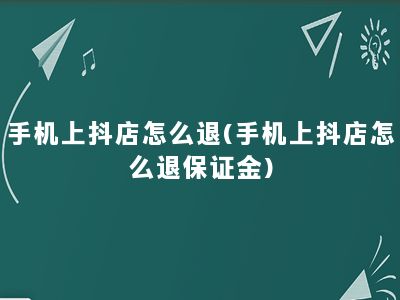 手机上抖店怎么退(手机上抖店怎么退保证金)