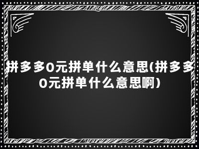 拼多多0元拼单什么意思(拼多多0元拼单什么意思啊)