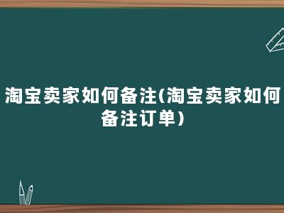 淘宝卖家如何备注(淘宝卖家如何备注订单)