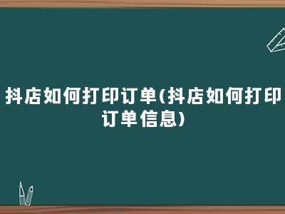 抖店如何打印订单(抖店如何打印订单信息)