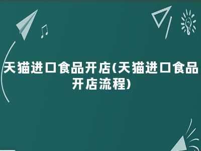 天猫进口食品开店(天猫进口食品开店流程)