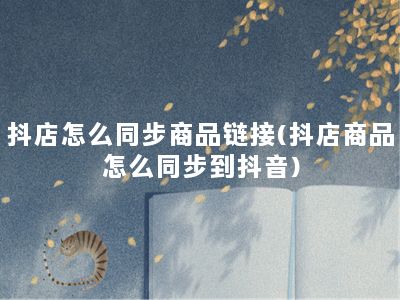 抖店怎么同步商品链接(抖店商品怎么同步到抖音)