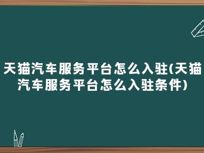 天猫汽车服务平台怎么入驻(天猫汽车服务平台怎么入驻条件)