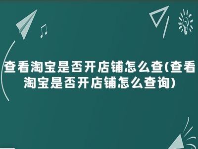 查看淘宝是否开店铺怎么查(查看淘宝是否开店铺怎么查询)