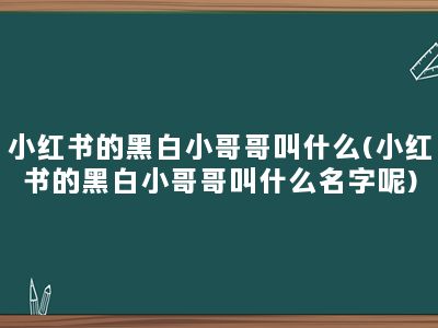 小红书的黑白小哥哥叫什么(小红书的黑白小哥哥叫什么名字呢)