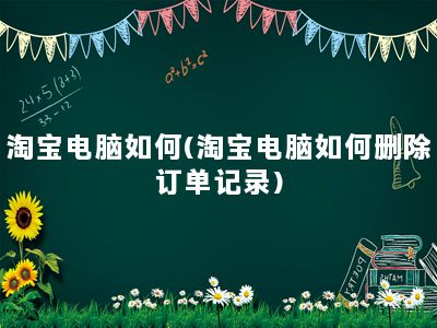 淘宝电脑如何(淘宝电脑如何删除订单记录)