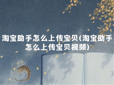 淘宝助手怎么上传宝贝(淘宝助手怎么上传宝贝视频)