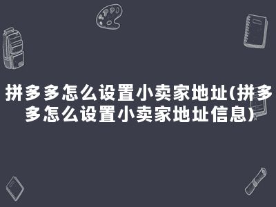 拼多多怎么设置小卖家地址(拼多多怎么设置小卖家地址信息)