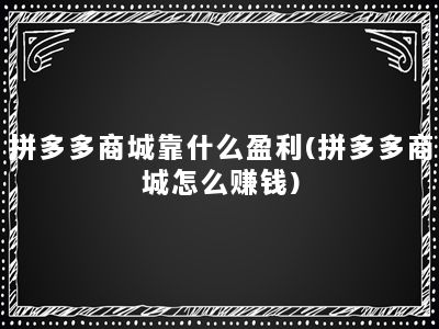 拼多多商城靠什么盈利(拼多多商城怎么赚钱)