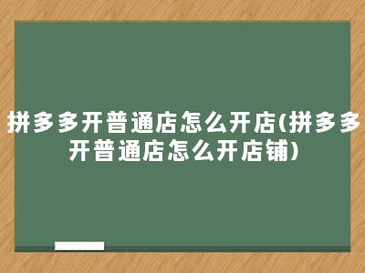 拼多多开普通店怎么开店(拼多多开普通店怎么开店铺)