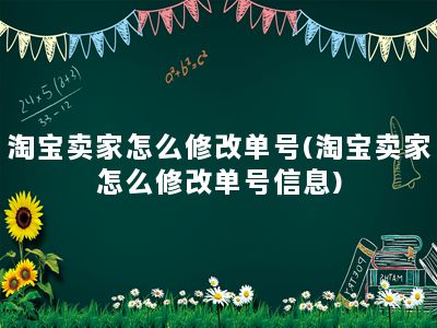 淘宝卖家怎么修改单号(淘宝卖家怎么修改单号信息)