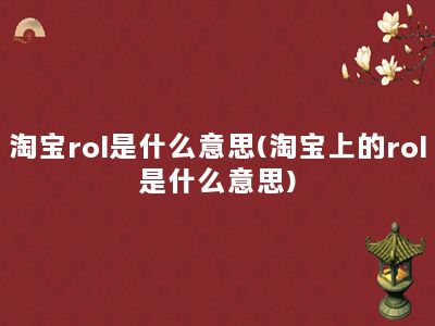 淘宝rol是什么意思(淘宝上的rol是什么意思)