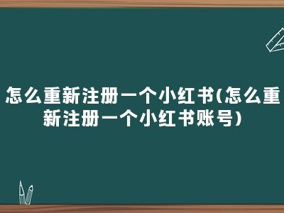 怎么重新注册一个小红书(怎么重新注册一个小红书账号)