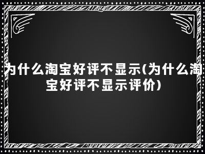 为什么淘宝好评不显示(为什么淘宝好评不显示评价)