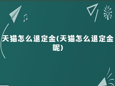 天猫怎么退定金(天猫怎么退定金呢)