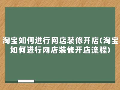 淘宝如何进行网店装修开店(淘宝如何进行网店装修开店流程)