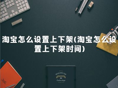 淘宝怎么设置上下架(淘宝怎么设置上下架时间)