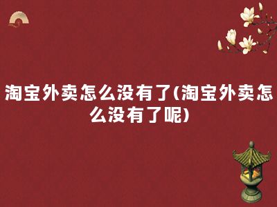 淘宝外卖怎么没有了(淘宝外卖怎么没有了呢)