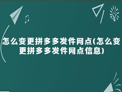 怎么变更拼多多发件网点(怎么变更拼多多发件网点信息)