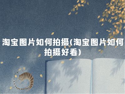 淘宝图片如何拍摄(淘宝图片如何拍摄好看)