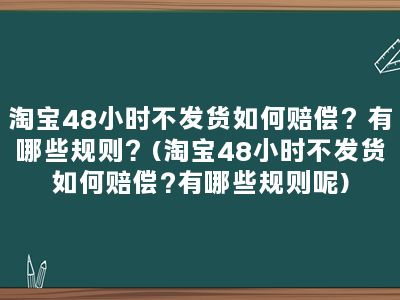 淘宝48小时不发货如何赔偿？有哪些规则？(淘宝48小时不发货如何赔偿?有哪些规则呢)