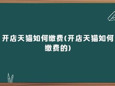 开店天猫如何缴费(开店天猫如何缴费的)