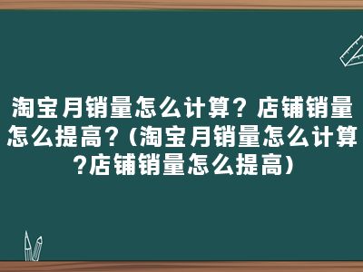 淘宝月销量怎么计算？店铺销量怎么提高？(淘宝月销量怎么计算?店铺销量怎么提高)