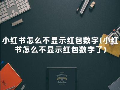 小红书怎么不显示红包数字(小红书怎么不显示红包数字了)