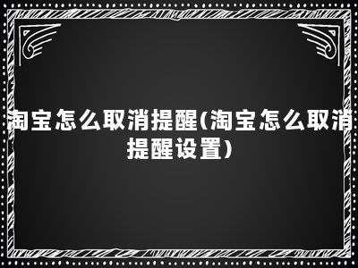 淘宝怎么取消提醒(淘宝怎么取消提醒设置)