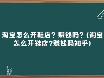 淘宝怎么开鞋店？赚钱吗？(淘宝怎么开鞋店?赚钱吗知乎)