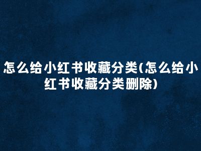 怎么给小红书收藏分类(怎么给小红书收藏分类删除)