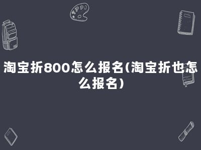 淘宝折800怎么报名(淘宝折也怎么报名)