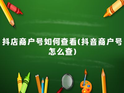 抖店商户号如何查看(抖音商户号怎么查)