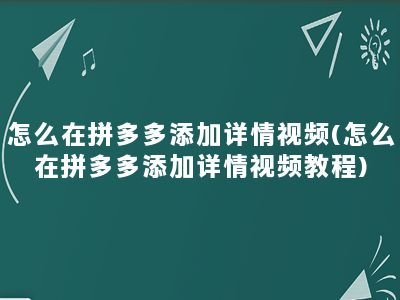 怎么在拼多多添加详情视频(怎么在拼多多添加详情视频教程)