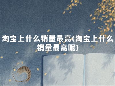 淘宝上什么销量最高(淘宝上什么销量最高呢)