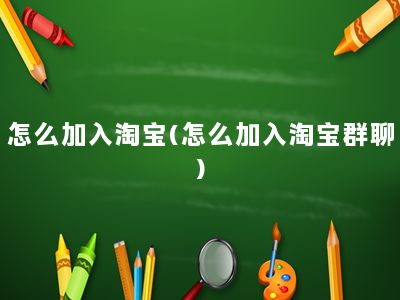 怎么加入淘宝(怎么加入淘宝群聊)