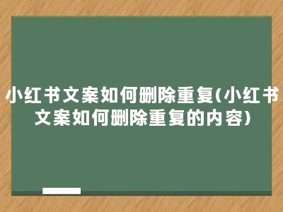 小红书文案如何删除重复(小红书文案如何删除重复的内容)