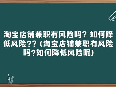 淘宝店铺兼职有风险吗？如何降低风险?？(淘宝店铺兼职有风险吗?如何降低风险呢)