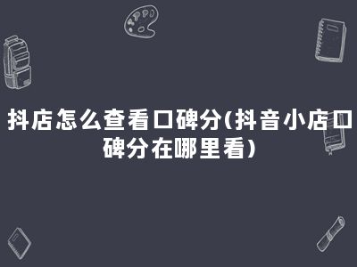 抖店怎么查看口碑分(抖音小店口碑分在哪里看)