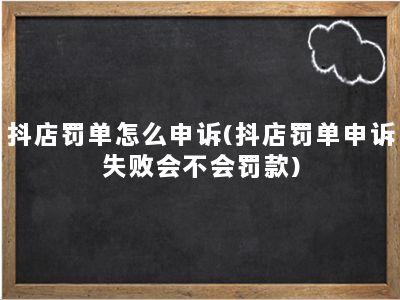 抖店罚单怎么申诉(抖店罚单申诉失败会不会罚款)